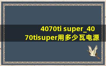 4070ti super_4070tisuper用多少瓦电源